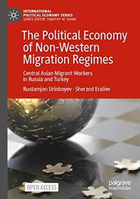 The Political Economy Of Non-Western Migration Regimes: Central Asian Migrant Workers In Russia And Turkey (International Political Economy Series)