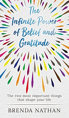 The Infinite Power Of Belief And Gratitude: The Two Most Important Things That Shape Your Life