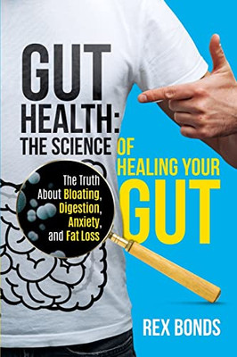 Gut Health: The Science Of Healing Your Gut: The Truth About Bloating, Digestion, Anxiety, And Fat Loss: The Science Of Healing Your Gut: