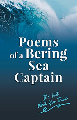 Poems Of A Bering Sea Captain Vol. I: It's Not What You Think