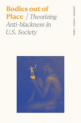 Bodies Out Of Place: Theorizing Anti-Blackness In U.S. Society (Sociology Of Race And Ethnicity)