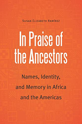 In Praise Of The Ancestors: Names, Identity, And Memory In Africa And The Americas (Borderlands And Transcultural Studies)
