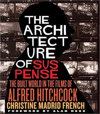 The Architecture Of Suspense: The Built World In The Films Of Alfred Hitchcock (Midcentury: Architecture, Landscape, Urbanism, And Design)