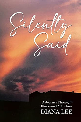 Silently Said: A Journey Through Illness And Addiction