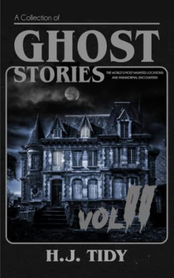 Ghost Stories Vol Ii: A Collection Of The WorldS Most Haunted Locations And Paranormal Encounters (Paranormal Locations Series)