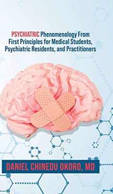 Psychiatric Phenomenology From First Principles For Medical Students, Psychiatric Residents, And Practitioners