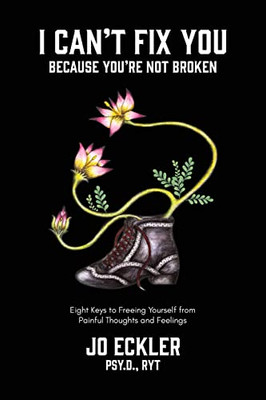 I Can'T Fix You-Because You'Re Not Broken: The Eight Keys To Freeing Yourself From Painful Thoughts And Feelings