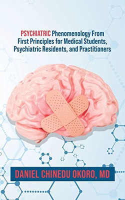 Psychiatric Phenomenology From First Principles For Medical Students, Psychiatric Residents, And Practitioners