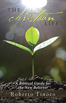 The Christian Life: A Biblical Guide For The New Believer