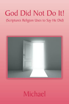 God Did Not Do It!: (Scriptures Religion Uses To Say He Did)