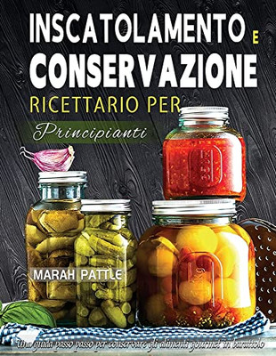 Inscatolamento E Conservazione Ricettario Per Principianti: Una Guida Passo Passo Per Conservare Gli Alimenti Gourmet In Barattolo (Italian Edition)