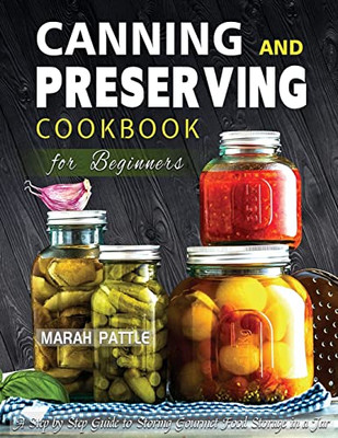 Canning And Preserving Cookbook For Beginners: A Step By Step Guide To Storing Gourmet Food Storage In A Jar