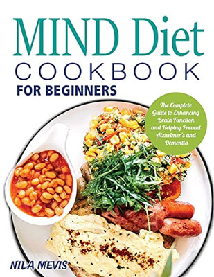 Mind Diet Cookbook For Beginners: The Complete Guide To Enhancing Brain Function And Helping Prevent Alzheimer's And Dementia