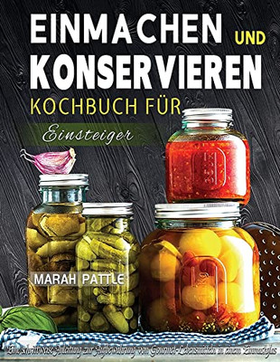 Einmachen Und Konservieren Kochbuch Für Einsteiger: Eine Schrittweise Anleitung Zur Aufbewahrung Von Gourmet-Lebensmitteln In Einem Einmachglas (German Edition)