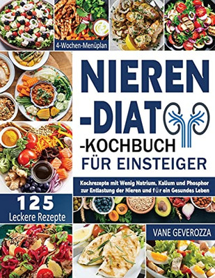 Nieren-Diät-Kochbuch Für Einsteiger: Kochrezepte Mit Wenig Natrium, Kalium Und Phosphor Zur Entlastung Der Nieren Und Für Ein Gesundes Leben 4-Wochen-Menüplan (German Edition)