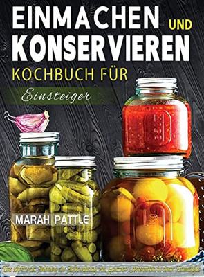 Einmachen Und Konservieren Kochbuch Für Einsteiger: Eine Schrittweise Anleitung Zur Aufbewahrung Von Gourmet-Lebensmitteln In Einem Einmachglas (German Edition)