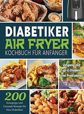 Diabetiker Air Fryer Kochbuch Für Anfänger: 200 Knusprige Und Gesunde Rezepte Für Neu-Diabetiker Umgang Mit Typ-2-Diabetes Und Prädiabetes (German Edition)