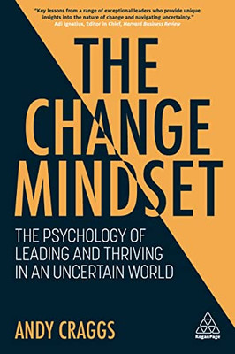 The Change Mindset: The Psychology Of Leading And Thriving In An Uncertain World