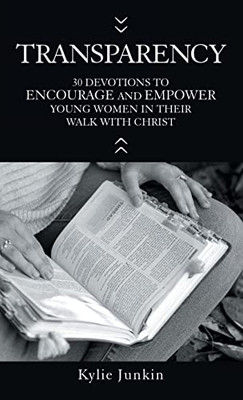 Transparency: 30 Devotions To Encourage And Empower Young Women In Their Walk With Christ
