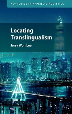 Locating Translingualism (Key Topics In Applied Linguistics)