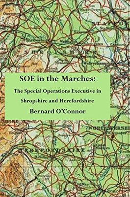 Soe In The Marches: The Special Operations Executive In Shropshire And Herefordshire