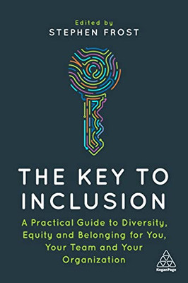 The Key To Inclusion: A Practical Guide To Diversity, Equity And Belonging For You, Your Team And Your Organization