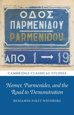 Homer, Parmenides, And The Road To Demonstration (Cambridge Classical Studies)