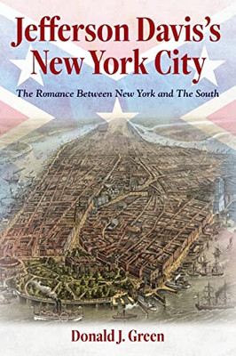 Jefferson Davis's New York City: The Romance Between New York And The South