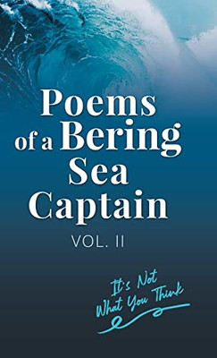 Poems Of A Bering Sea Captain Vol. Ii: It's Not What You Think