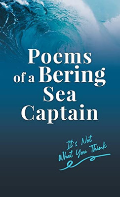 Poems Of A Bering Sea Captain Vol. I: It's Not What You Think