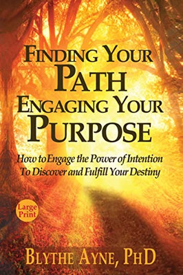 Finding Your Path, Engaging Your Purpose: How To Engage The Power Of Intention To Discover And Fulfill Your Destiny (Excellent Life)