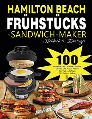 Hamilton Beach Frühstücks-Sandwich-Maker Kochbuch Für Einsteiger: 100 Mühelose Und Köstliche Sandwich, Omelett Und Burger-Rezepte Für Vielbeschäftigte Mit Kleinem Budget (German Edition)