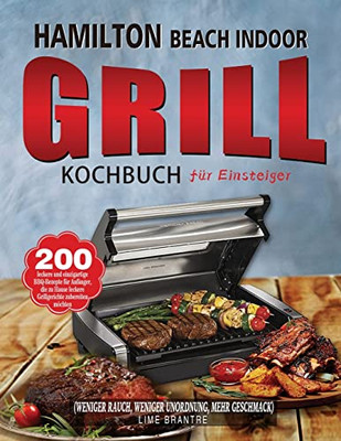 Hamilton Beach Indoor Grill Kochbuch Für Einsteiger: 200 Leckere Und Einzigartige Bbq-Rezepte Für Anfänger, Die Zu Hause Leckere Grillgerichte ... Unordnung, Mehr Geschmack) (German Edition)