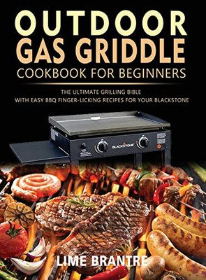 Outdoor Gas Griddle Cookbook For Beginners: The Ultimate Grilling Bible With Easy Bbq Finger-Licking Recipes For Your Blackstone