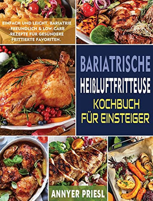 Bariatrische Heißluftfritteuse Kochbuch Für Einsteiger: Einfach Und Leicht, Bariatrie-Freundlich & Low-Carb-Rezepte Für Gesündere Frittierte Favoriten. (German Edition)