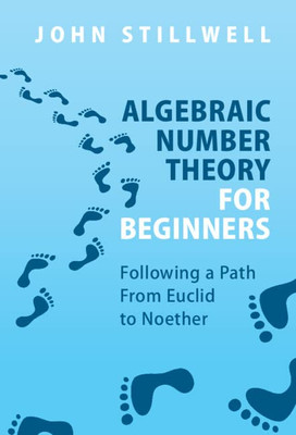 Algebraic Number Theory For Beginners: Following A Path From Euclid To Noether