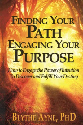 Finding Your Path, Engaging Your Purpose: How To Engage The Power Of Intention To Discover And Fulfill Your Destiny (Excellent Life)