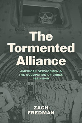 The Tormented Alliance: American Servicemen And The Occupation Of China, 19411949