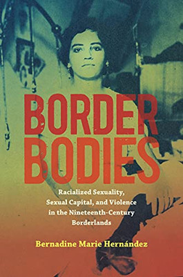 Border Bodies: Racialized Sexuality, Sexual Capital, And Violence In The Nineteenth-Century Borderlands