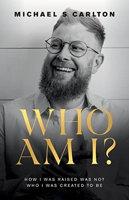 Who Am I?: How I Was Raised Was Not Who I Was Created To Be