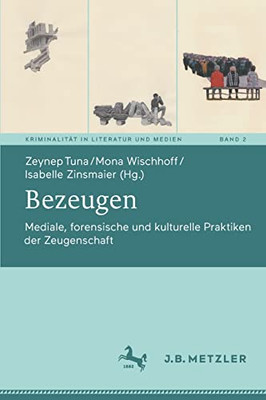 Bezeugen: Mediale, Forensische Und Kulturelle Praktiken Der Zeugenschaft (Kriminalität In Literatur Und Medien, 2) (German Edition)
