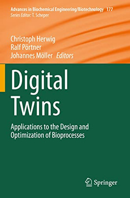 Digital Twins: Applications To The Design And Optimization Of Bioprocesses (Advances In Biochemical Engineering/Biotechnology, 177)