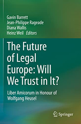 The Future Of Legal Europe: Will We Trust In It?: Liber Amicorum In Honour Of Wolfgang Heusel