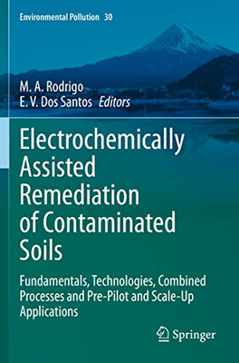 Electrochemically Assisted Remediation Of Contaminated Soils: Fundamentals, Technologies, Combined Processes And Pre-Pilot And Scale-Up Applications (Environmental Pollution, 30)