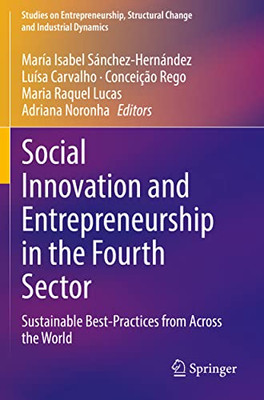 Social Innovation And Entrepreneurship In The Fourth Sector: Sustainable Best-Practices From Across The World (Studies On Entrepreneurship, Structural Change And Industrial Dynamics)