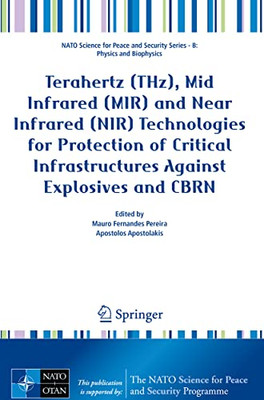 Terahertz (Thz), Mid Infrared (Mir) And Near Infrared (Nir) Technologies For Protection Of Critical Infrastructures Against Explosives And Cbrn (Nato ... Security Series B: Physics And Biophysics)