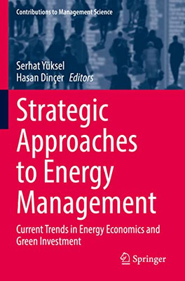 Strategic Approaches To Energy Management: Current Trends In Energy Economics And Green Investment (Contributions To Management Science)