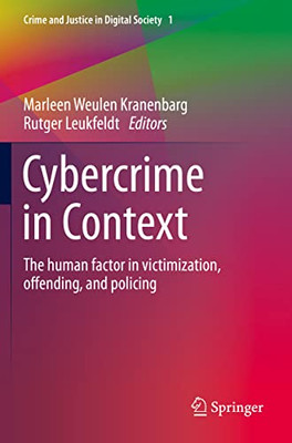 Cybercrime In Context: The Human Factor In Victimization, Offending, And Policing (Crime And Justice In Digital Society, I)