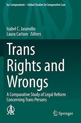 Trans Rights And Wrongs: A Comparative Study Of Legal Reform Concerning Trans Persons (Ius Comparatum - Global Studies In Comparative Law, 54)
