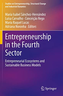 Entrepreneurship In The Fourth Sector: Entrepreneurial Ecosystems And Sustainable Business Models (Studies On Entrepreneurship, Structural Change And Industrial Dynamics)